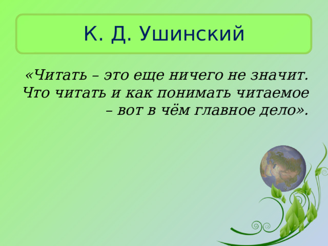 К. Д. Ушинский «Читать – это еще ничего не значит. Что читать и как понимать читаемое – вот в чём главное дело». 