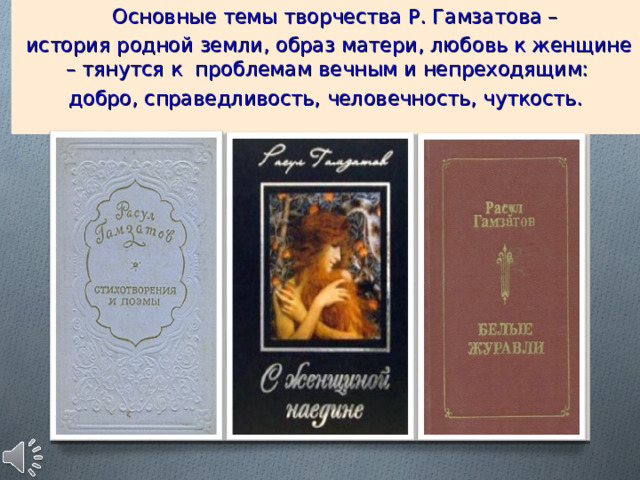  Основные темы творчества Р. Гамзатова –  история родной земли, образ матери, любовь к женщине – тянутся к проблемам вечным и непреходящим: добро, справедливость, человечность, чуткость. 