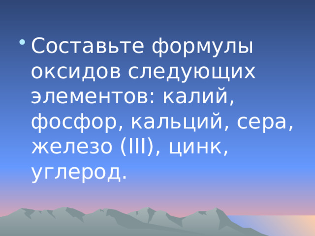 Составьте формулы оксидов следующих элементов: калий, фосфор, кальций, сера, железо (III), цинк, углерод. 