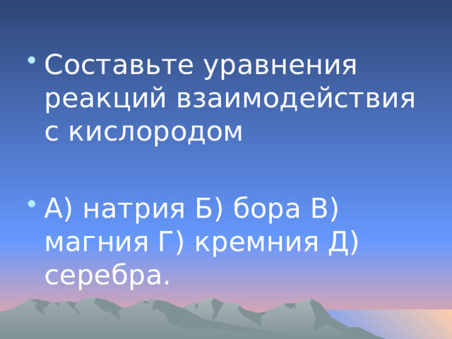 Составьте уравнения реакций взаимодействия с кислородом А) натрия Б) бора В) магния Г) кремния Д) серебра. 