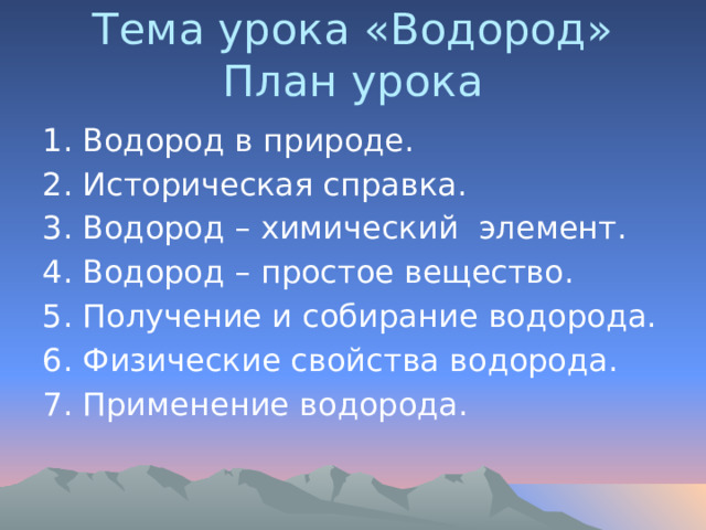 Тема урока «Водород»  План урока 1. Водород в природе. 2. Историческая справка. 3. Водород – химический элемент. 4. Водород – простое вещество. 5. Получение и собирание водорода. 6. Физические свойства водорода. 7. Применение водорода. 
