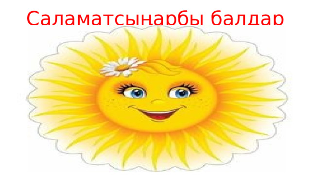 Саламатсыңарбы балдар 