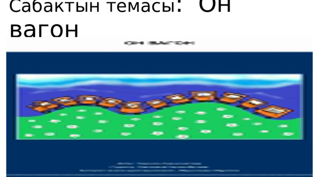 Сабактын темасы : Он вагон 
