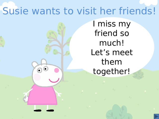 Susie wants to visit her friends! I miss my friend so much! Let’s meet them together! 