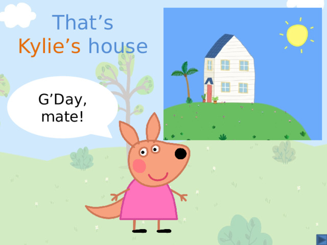That’s Kylie’s house G’Day, mate! 
