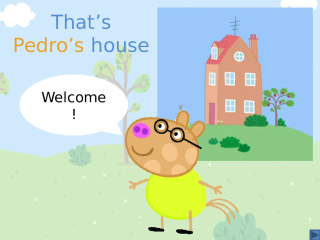 That’s Pedro’s house Welcome! 