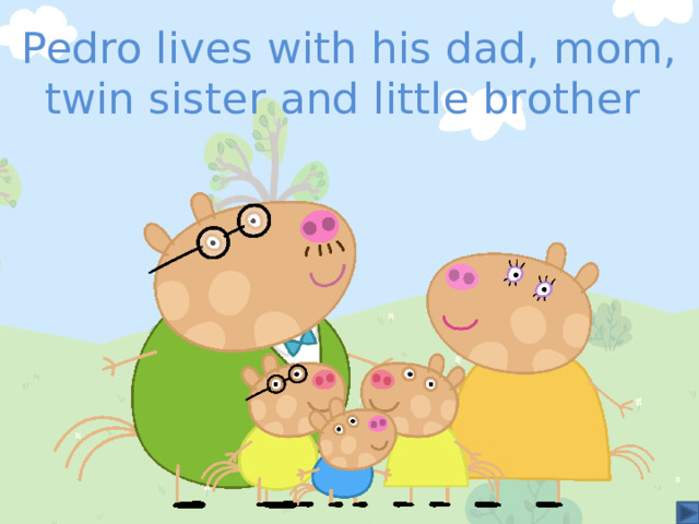 Pedro lives with his dad, mom, twin sister and little brother 