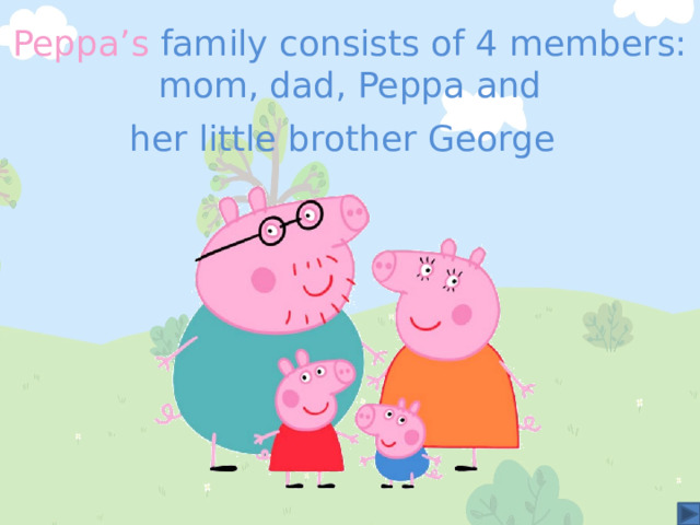 Peppa’s family consists of 4 members: mom, dad, Peppa and her little brother George  