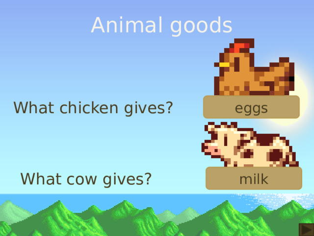 Animal goods eggs What chicken gives? What cow gives? milk 