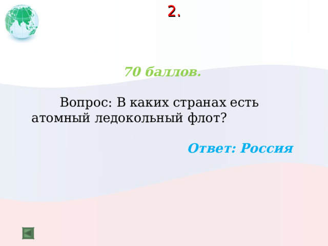 2.   70 баллов.   Вопрос: В каких странах есть атомный ледокольный флот?  Ответ: Россия  