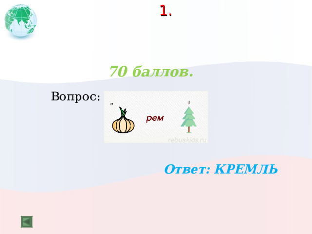  1.   70 баллов.   Вопрос:    Ответ: КРЕМЛЬ  