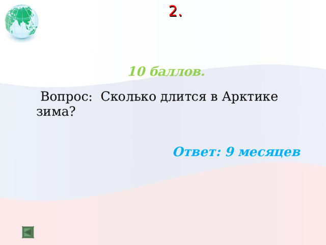 2.    10 баллов.   Вопрос: Сколько длится в Арктике зима?  Ответ: 9 месяцев 