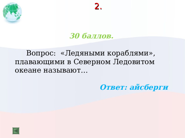 2.   30 баллов.   Вопрос: «Ледяными кораблями», плавающими в Северном Ледовитом океане называют…  Ответ: айсберги  