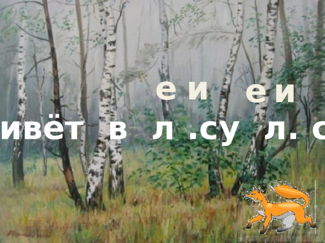 и е е и Живёт в л .су л. са. и е Летит за мёдом пч . ла. е и о а  Гр. чата пищат в гн . зде. 
