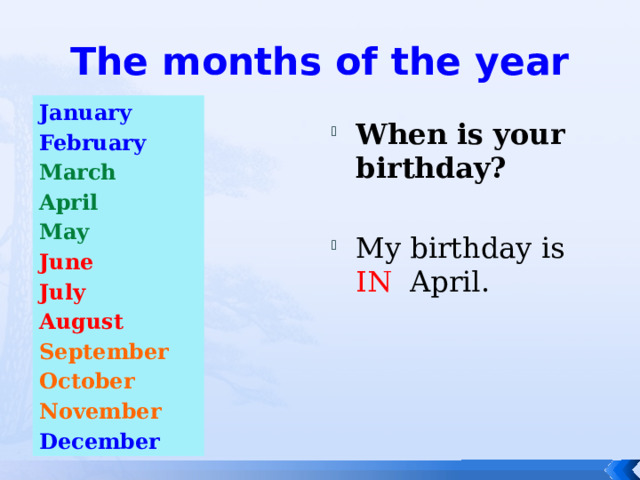 The months of the year January February March April May June July August September October November December When is your birthday? My birthday is IN April. 