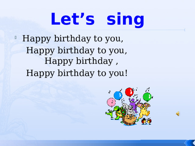 Let’s sing Happy birthday to you,  Happy birthday to you, Happy birthday ,  Happy birthday to you! 