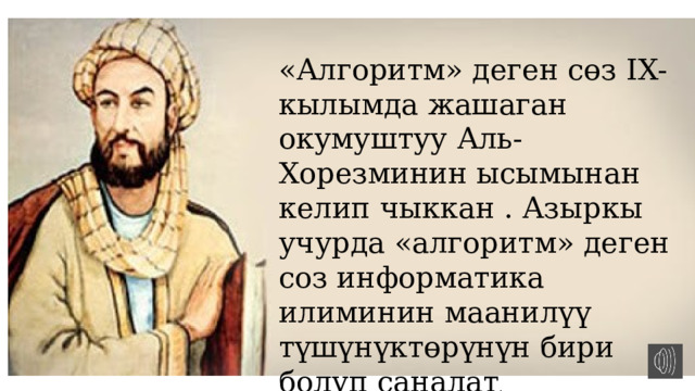 «Алгоритм» деген сөз IX-кылымда жашаган окумуштуу Аль-Хорезминин ысымынан келип чыккан . Азыркы учурда «алгоритм» деген соз информатика илиминин маанилүү түшүнүктөрүнүн бири болуп саналат . 