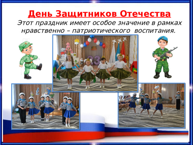 День Защитников Отечества Этот праздник имеет особое значение в рамках нравственно – патриотического  воспитания.  . 
