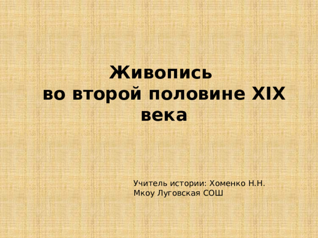 Живопись во второй половине XIX века Учитель истории: Хоменко Н.Н. Мкоу Луговская СОШ 