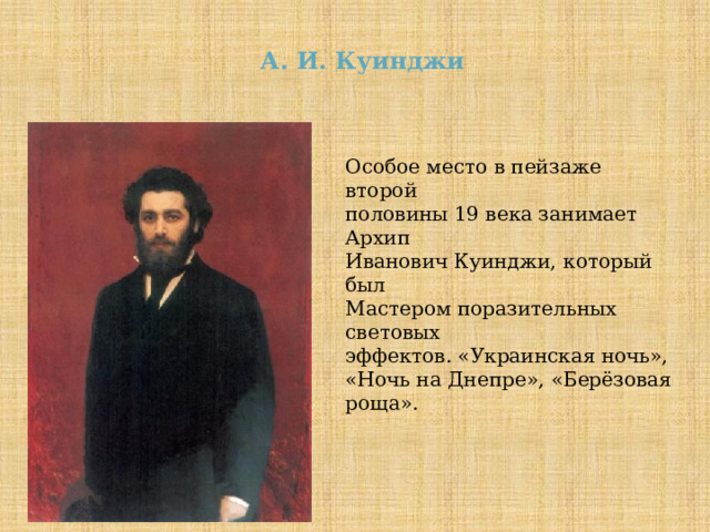 А. И. Куинджи Особое место в пейзаже второй половины 19 века занимает Архип Иванович Куинджи, который был Мастером поразительных световых эффектов. «Украинская ночь», «Ночь на Днепре», «Берёзовая роща». 