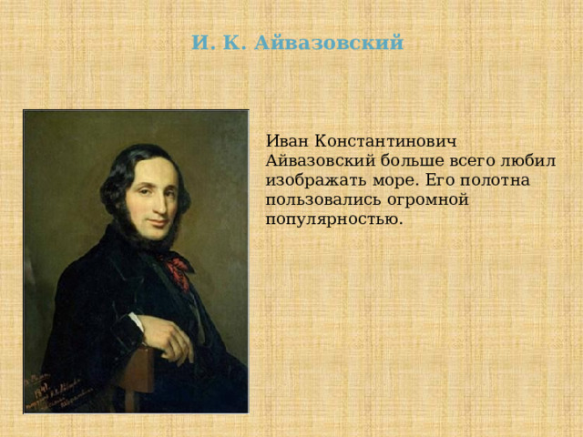 И. К. Айвазовский Иван Константинович Айвазовский больше всего любил изображать море. Его полотна пользовались огромной популярностью. 