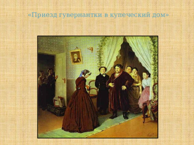  «Приезд гувернантки в купеческий дом» 