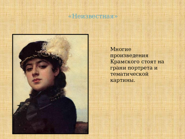 «Неизвестная» Многие произведения Крамского стоят на грани портрета и тематической картины. 