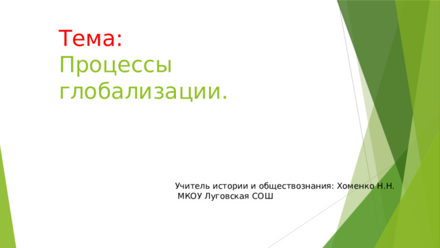 Тема:  Процессы глобализации. Учитель истории и обществознания: Хоменко Н.Н.  МКОУ Луговская СОШ 