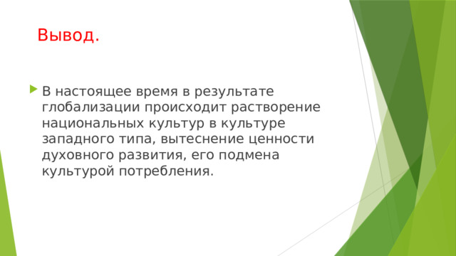 Вывод. В настоящее время в результате глобализации происходит растворение национальных культур в культуре западного типа, вытеснение ценности духовного развития, его подмена культурой потребления. 