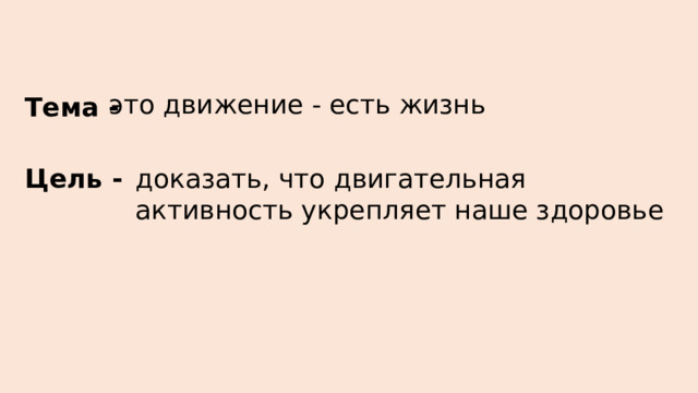 Тема - это движение - есть жизнь Цель - доказать, что двигательная активность укрепляет наше здоровье 