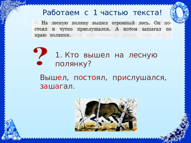 Работаем с 1 частью текста! 1. Кто вышел на лесную полянку? Выш е л, п о ст о ял, пр и слушался, з а ш а гал. 