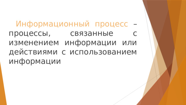  Информационный  процесс – процессы, связанные с изменением информации или действиями с использованием информации 