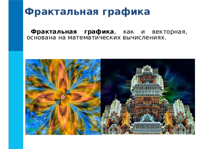 Фрактальная графика Фрактальная графика , как и векторная, основана на математических вычислениях. 