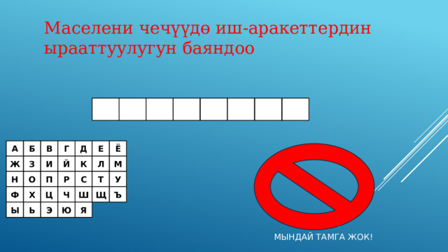 Маселени чечүүдө иш-аракеттердин ырааттуулугун баяндоо Д Ё Е Г В Б А Ж З И Й К Л М Т У Н С О П Р Щ Ъ Ш Ч Ц Х Ф Ы Ь Э Ю Я МЫНДАЙ ТАМГА ЖОК! 