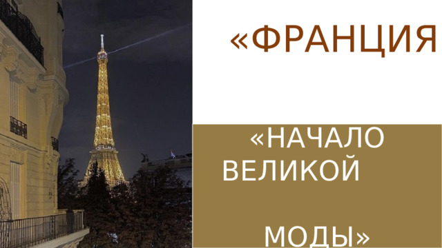 «ФРАНЦИЯ»   «НАЧАЛО ВЕЛИКОЙ  МОДЫ» 