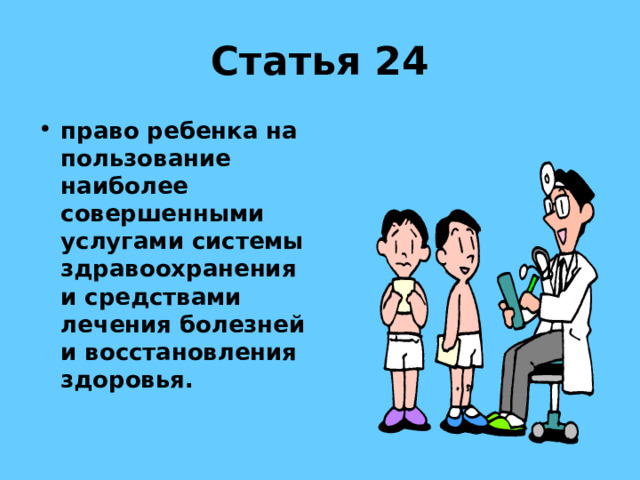 Статья 24 право ребенка на пользование наиболее совершенными услугами системы здравоохранения и средствами лечения болезней и восстановления здоровья. 