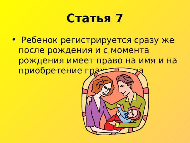 Статья 7  Ребенок регистрируется сразу же после рождения и с момента рождения имеет право на имя и на приобретение гражданства 
