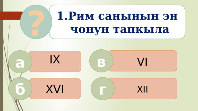 Рим санынын эн чонун тапкыла ? в VI а IX б г XVI XII  