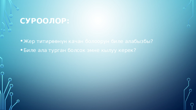 Суроолор: Жер титирөөнүн качан болоорун биле алабызбы? Биле ала турган болсок эмне кылуу керек? 