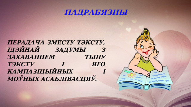 ПАДРАБЯЗНЫ  перадача зместу тэксту, ідэйнай задумы з захаваннем тыпу тэксту і яго кампазіцыйных і моўных асаблівасцяў. 