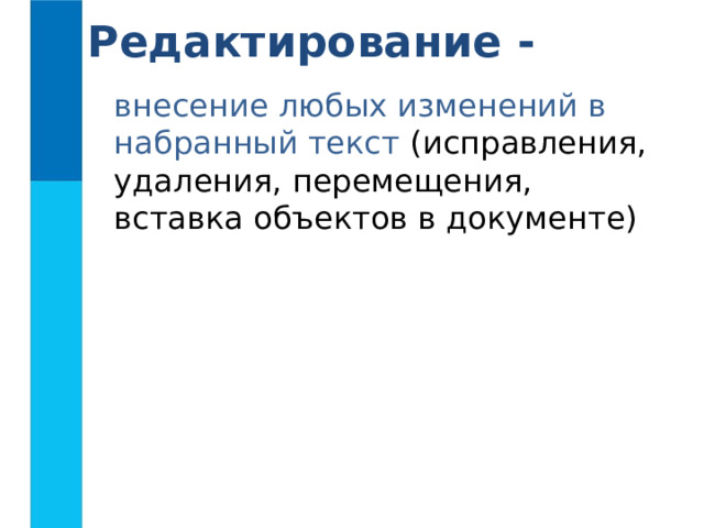 Редактирование -  внесение любых изменений в набранный текст (исправления, удаления, перемещения, вставка объектов в документе) 