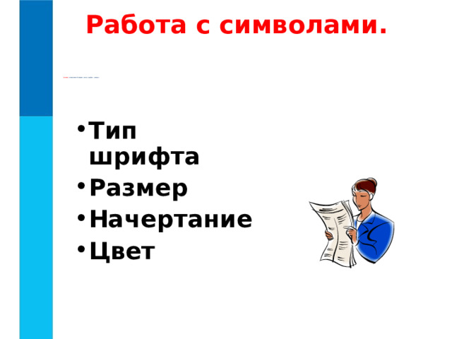 Работа с символами. Символ – минимальный элемент текста (пробел – символ)   Тип шрифта Размер Начертание Цвет  