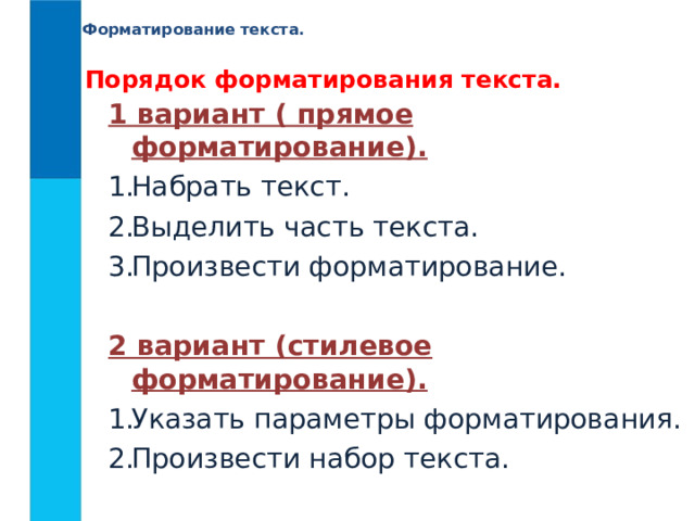 Форматирование текста. Порядок форматирования текста. 1 вариант ( прямое форматирование).  Набрать текст. Выделить часть текста. Произвести форматирование. 2 вариант (стилевое форматирование).  Указать параметры форматирования. Произвести набор текста. 