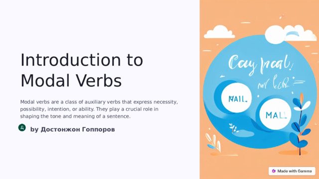 Introduction to Modal Verbs Modal verbs are a class of auxiliary verbs that express necessity, possibility, intention, or ability. They play a crucial role in shaping the tone and meaning of a sentence. by Достонжон Гоппоров  