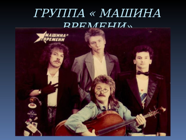 ГРУППА « МАШИНА ВРЕМЕНИ» 