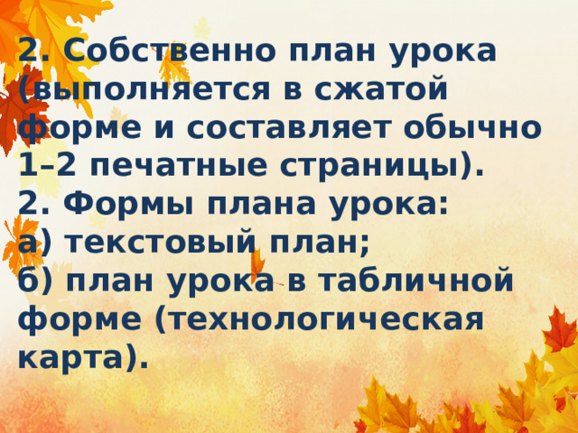 2. Собственно план урока (выполняется в сжатой форме и составляет обычно 1–2 печатные страницы).  2. Формы плана урока:  а) текстовый план;  б) план урока в табличной форме (технологическая карта). 