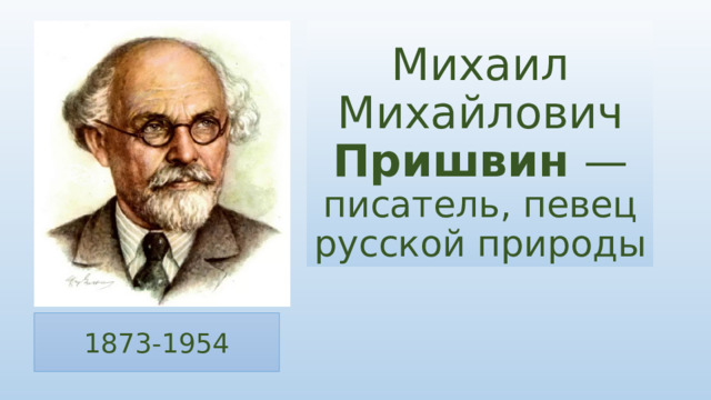 Михаил Михайлович Пришвин — писатель, певец русской природы 1873-1954 