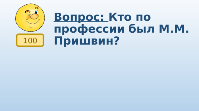 Вопрос: Кто по профессии был М.М. Пришвин? 100 