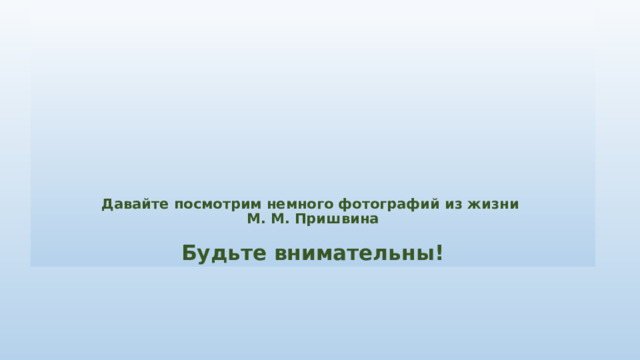             Давайте посмотрим немного фотографий из жизни  М. М. Пришвина   Будьте внимательны! 