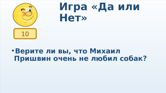 Игра «Да или Нет» 10 Верите ли вы, что Михаил Пришвин очень не любил собак? 